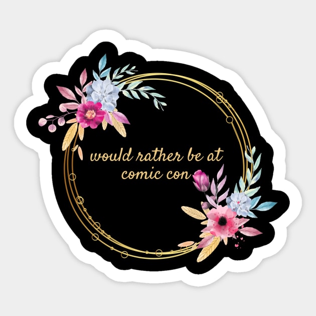 Would rather be at Comic Con Floral Sticker by Thisdorkynerd